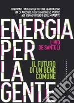 Energia per la gente. Il futuro di un bene comune libro