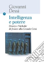 Intelligenza e potere. Dewey e Niebuhr di fronte alla Grande Crisi libro