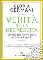 Verità della decrescita. Via dalla scienza totalitaria per salvare il mondo libro