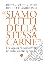 Siamo tutti della stessa carne. Dialogo su Fratelli tutti tra un cattolico e un agnostico libro