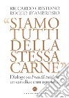 Siamo tutti della stessa carne. Dialogo su Fratelli tutti tra un cattolico e un agnostico libro