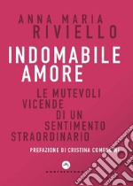 Indomabile amore. Le mutevoli vicende di un sentimento straordinario libro