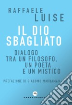 Il Dio sbagliato. Dialogo tra un filosofo, un poeta e un mistico libro