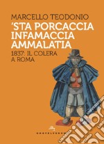 'Sta porcaccia infamaccia ammalatia. 1837: il colera a Roma libro