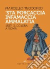 'Sta porcaccia infamaccia ammalatia. 1837: il colera a Roma libro di Teodonio Marcello