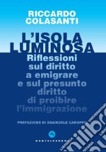 L'isola luminosa. Riflessioni sul diritto a emigrare e sul presunto diritto di proibire l'immigrazione libro