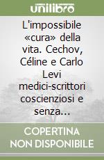 L'impossibile «cura» della vita. Cechov, Céline e Carlo Levi medici-scrittori coscienziosi e senza illusioni libro