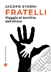 Fratelli. Viaggio al termine dell'Africa libro di Storni Jacopo