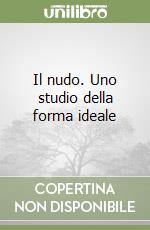 Il nudo. Uno studio della forma ideale libro