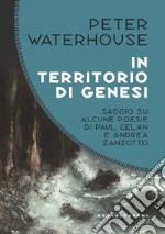 In territorio di genesi. Saggio su alcune poesie di Paul Celan e Andrea Zanzotto libro