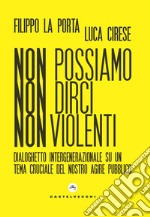 Non possiamo non dirci nonviolenti. Dialoghetto intergenerazionale su un tema cruciale del nostro agire pubblico libro