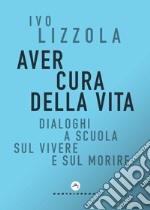 Aver cura della vita. Dialoghi a scuola sul vivere e sul morire libro