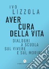 Aver cura della vita. Dialoghi a scuola sul vivere e sul morire libro