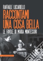 Raccontami una cosa bella. Le favole di Maria Montessori libro