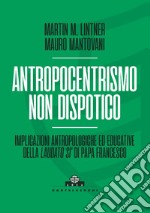 Antropocentrismo non dispotico. Implicazioni antropologiche ed educative della «Laudato si'» di Papa Francesco libro