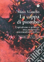 La cappa di piombo. Capitalismo e politica: una prospettiva psicoanalitico-storica libro