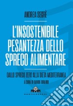 L'insostenibile pesantezza dello spreco alimentare. Dallo spreco zero alla dieta mediterranea libro