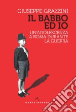 Il babbo ed io. Un'adolescenza a Roma durante la guerra