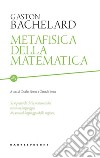 Metafisica della matematica libro di Bachelard Gaston Alunni C. (cur.) Ienna G. (cur.)