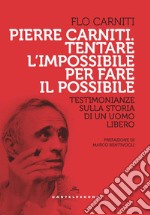 Pierre Carniti. Tentare l'impossibile per fare il possibile. Testimonianze sulla storia di un uomo libero