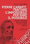 Pierre Carniti. Tentare l'impossibile per fare il possibile. Testimonianze sulla storia di un uomo libero libro di Carniti Flo