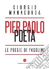 Pier Paolo poeta. Le poesie di Pasolini libro di Manacorda Giorgio