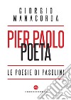 Pier Paolo poeta. Le poesie di Pasolini libro