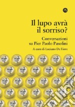 Il lupo avrà il sorriso? Conversazioni su Pier Paolo Pasolini libro