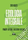 Ecologia integrale. Principi, metodi e questioni rilevanti libro