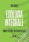 Ecologia integrale. Principi, metodi e questioni rilevanti libro di Amato Ciro