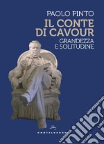 Il conte di Cavour. Grandezza e solitudine