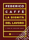 La dignità del lavoro libro di Caffè Federico Amari G. (cur.)