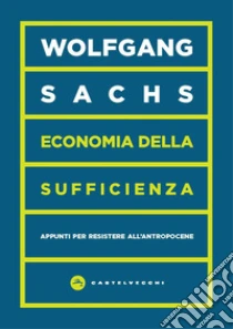 Economia della sufficienza. Appunti per resistere all'Antropocene