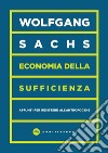Economia della sufficienza. Appunti per resistere all'Antropocene libro di Sachs Wolfgang