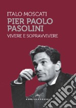 Pier Paolo Pasolini. Vivere e sopravvivere libro