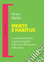 Mente e habitus. Fondamenti filosofici e approdi cognitivi della teoria della pratica di Bourdieu libro