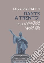 Dante a Trento! Usi e abusi di una retorica nazionale (1890-1921) libro