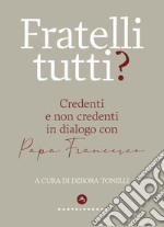 Fratelli tutti? Credenti e non credenti in dialogo con Papa Francesco libro