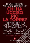 Chi ha ucciso Pio La Torre? Omicidio di mafia o politico? La verità sulla morte del più importante dirigente comunista assassinato in Italia libro