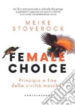 Female choice. Principio e fine della civiltà maschile libro