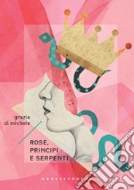 Rose, principi e serpenti libro