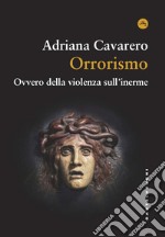 Orrorismo. Ovvero della violenza sull'inerme libro