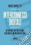 Interconnessi digitali. Un rapporto fra esseri umani, tecnologia e comunicazione digitale libro