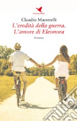 L'eredità della guerra. L'amore di Eleonora libro