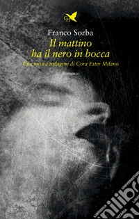 Il mattino ha il nero in bocca. Una nuova indagine di Cora Ester Milano libro