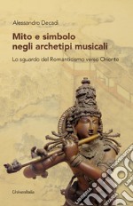 Mito e simbolo negli archetipi musicali. Lo sguardo del Romanticismo verso Oriente libro