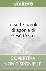 Le sette parole di agonia di Gesù Cristo