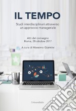 Il tempo. Studi interdisciplinari attraverso un approccio manageriale. Atti del convegno (Roma, 28 ottobre 2017). Ediz. per la scuola libro