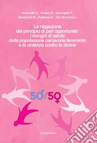 La negazione del principio di «pari opportunità: i bisogni di salute della popolazione carceraria femminile e la violenza contro le donne libro