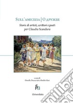 Sull'amicizia. Storie di artisti, scrittori e poeti per Claudia Scandura libro